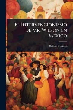 El Intervencionismo de Mr. Wilson en MÃ(c)xico - Guzmàn, Ramãn