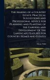 The Making of a Country Estate; Practical Suggestions and Professional Advice for Planning and Planting of the Gardens and Development of the Landscape Features for Country Homes and Estates