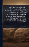 Divi Aurelii Augustini Hipponensis Episcopi Meditationes Soliloquia Et Manuale Accesserunt Meditationes B. Anselmi, Meditationes D. Bernardi Et Idiotae Viri Docti Contemplationes De Amore Divino