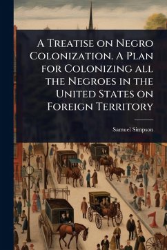 A Treatise on Negro Colonization. A Plan for Colonizing all the Negroes in the United States on Foreign Territory - [Simpson, Samuel]