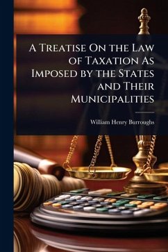 A Treatise On the Law of Taxation As Imposed by the States and Their Municipalities - Burroughs, William Henry A Treatise On the Law of Taxation As Imposed by the States and Their Municipalities - Burroughs, William Henry