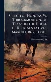 Speech of Hon. Jas. W. Throckmorton, of Texas, in the House of Representatives, March 1, 1877, Toget