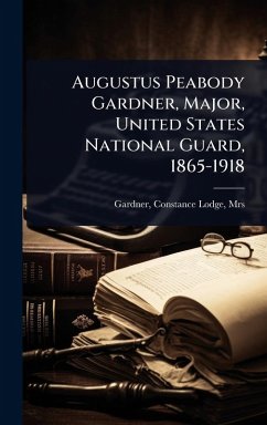 Cover Augustus Peabody Gardner, Major, United States National Guard, 1865-1918