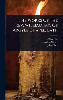 The Works Of The Rev. William Jay, Of Argyle Chapel, Bath - Jay, William; Winter, Cornelius; Clark, John