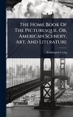 The Home Book Of The Picturesque, Or, American Scenery, Art, And Literature The Home Book Of The Picturesque, Or, American Scenery, Art, And Literature