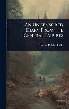 An Uncensored Diary From the Central Empires - Bullitt, Ernesta Drinker