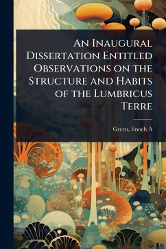 An Inaugural Dissertation Entitled Observations on the Structure and Habits of the Lumbricus Terre - A, Green Enoch
