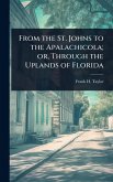 From the St. Johns to the Apalachicola; or, Through the Uplands of Florida From the St. Johns to the Apalachicola; or, Through the Uplands of Florida
