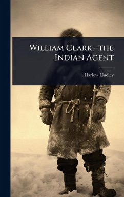 William Clark--the Indian Agent - Lindley, Harlow