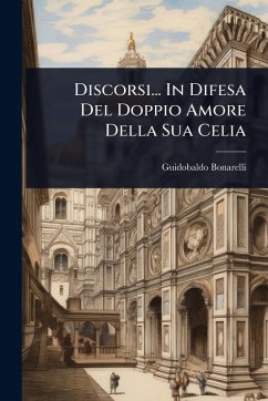 Discorsi... In Difesa Del Doppio Amore Della Sua Celia - Bonarelli, Guidobaldo