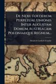 De Nexu Foederum Perpetuae Unionis Inter Augustam Domum Austriacam Poloniaeque Regnum...