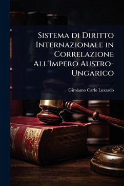 Sistema di Diritto Internazionale in Correlazione All'Impero Austro-Ungarico - Luxardo, Girolamo Carlo