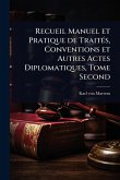 Recueil Manuel et Pratique de TraitÃ(c)s, Conventions et Autres Actes Diplomatiques, Tome Second