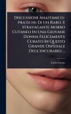 Discussioni Anatomico-pratiche Di Un Raro, E Stravagante Morbo Cutaneo In Una Giovane Donna Felicemente Curato In Questo Grande Ospedale Degl'incurabili ... Discussioni Anatomico-pratiche Di Un Raro, E Stravagante Morbo Cutaneo In Una Giovane Donna Felicemente Curato In Questo Grande Ospedale Degl'incurabili ...