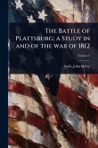 The Battle of Plattsburg; a Study in and of the war of 1812