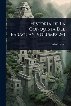 Cover Historia De La Conquista Del Paraguay, Volumes 2-3