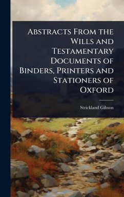 Abstracts From the Wills and Testamentary Documents of Binders, Printers and Stationers of Oxford - Gibson, Strickland