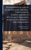 Xenophontos logos eis Agesilaon, Ieron, e Tyrannikos, Lakedaimonion politeia, Athenaion politeia, kai Poroi, e peri prosodon Xenophontos logos eis Agesilaon, Ieron, e Tyrannikos, Lakedaimonion politeia, Athenaion politeia, kai Poroi, e peri prosodon