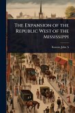 The Expansion of the Republic West of the Mississippi The Expansion of the Republic West of the Mississippi
