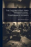 The 'squire's Hat, And Other Gospel Temperance Stories The 'squire's Hat, And Other Gospel Temperance Stories