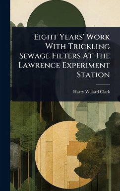 Eight Years' Work With Trickling Sewage Filters At The Lawrence Experiment Station - Clark, Harry Willard