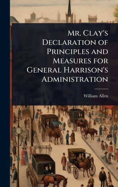 Mr. Clay's Declaration of Principles and Measures for General Harrison's Administration Mr. Clay's Declaration of Principles and Measures for General Harrison's Administration