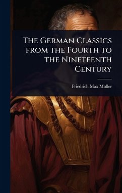 The German Classics from the Fourth to the Nineteenth Century - Mã1/4ller, Friedrich Max The German Classics from the Fourth to the Nineteenth Century - Mã1/4ller, Friedrich Max
