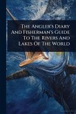 The Angler's Diary And Fisherman's Guide To The Rivers And Lakes Of The World