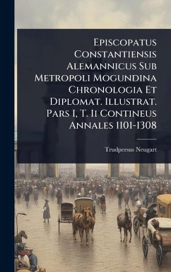 Cover Episcopatus Constantiensis Alemannicus Sub Metropoli Mogundina Chronologia Et Diplomat. Illustrat. Pars I, T. Ii Contineus Annales 1101-1308