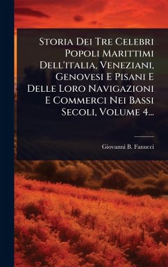 Cover Storia Dei Tre Celebri Popoli Marittimi Dell'italia, Veneziani, Genovesi E Pisani E Delle Loro Navigazioni E Commerci Nei Bassi Secoli, Volume 4...