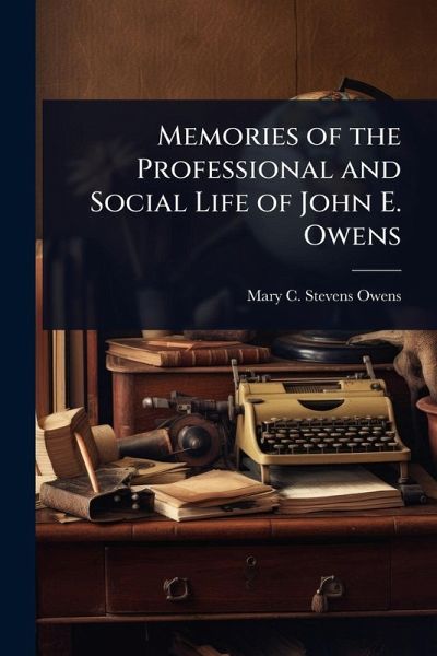 Memories of the Professional and Social Life of John E. Owens Memories of the Professional and Social Life of John E. Owens