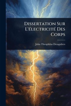 Dissertation Sur L'Ã(c)lectricitÃ(c) Des Corps - Desaguliers, John Theophilus