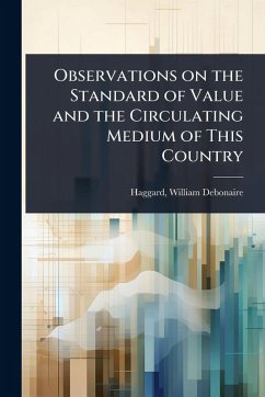 Observations on the Standard of Value and the Circulating Medium of This Country - Debonaire, Haggard William