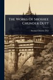 The Works Of Shoshee Chunder Dutt The Works Of Shoshee Chunder Dutt