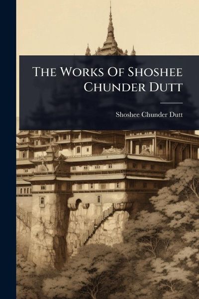 The Works Of Shoshee Chunder Dutt The Works Of Shoshee Chunder Dutt