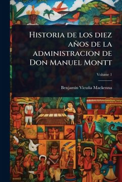 Cover Historia de los diez años de la administracion de Don Manuel Montt