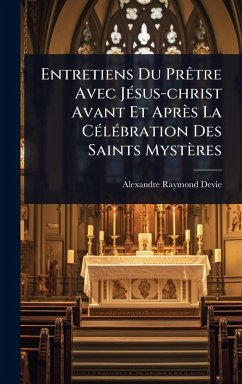 Entretiens Du PrÃatre Avec JÃ(c)sus-christ Avant Et Après La CÃ(c)lÃ(c)bration Des Saints Mystères - Devie, Alexandre-Raymond