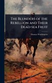 The Blunders of the Rebellion and Their Dead-sea Fruit The Blunders of the Rebellion and Their Dead-sea Fruit