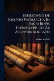 Dissertatio De Josepho Patriarcha In Sacri Bovis Hieroglyphico, Ab Aegyptiis Adorato Dissertatio De Josepho Patriarcha In Sacri Bovis Hieroglyphico, Ab Aegyptiis Adorato