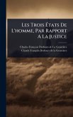 Les Trois Ãtats De L'homme, Par Rapport A La Justice Les Trois Ãtats De L'homme, Par Rapport A La Justice