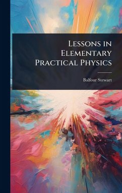 Lessons in Elementary Practical Physics - Stewart, Balfour