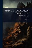 Malcolm Douglas, or, The Sibylline Prophecy Malcolm Douglas, or, The Sibylline Prophecy