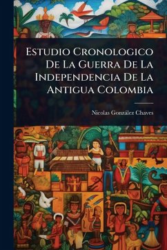 Estudio Cronologico De La Guerra De La Independencia De La Antigua Colombia - Chaves, Nicolas Gonzàlez