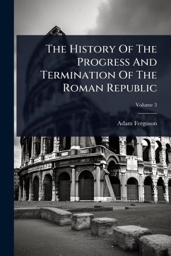 The History Of The Progress And Termination Of The Roman Republic - Ferguson, Adam