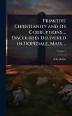 Primitive Christianity and its Corruptions ... Discourses Delivered in Hopedale, Mass. ..