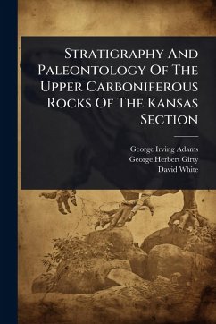 Stratigraphy And Paleontology Of The Upper Carboniferous Rocks Of The Kansas Section - Adams, George Irving; White, David