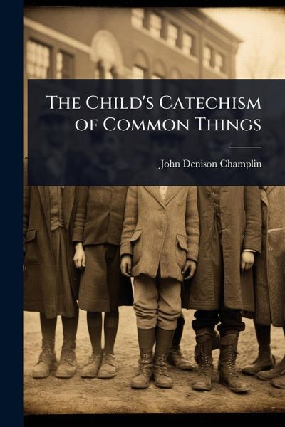 The Child's Catechism of Common Things The Child's Catechism of Common Things