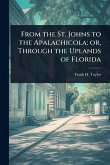 From the St. Johns to the Apalachicola; or, Through the Uplands of Florida From the St. Johns to the Apalachicola; or, Through the Uplands of Florida