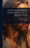 ElÃ(c)vations Ã€ JÃ(c)sus-christ Sur Sa Vie Et Ses Mystères