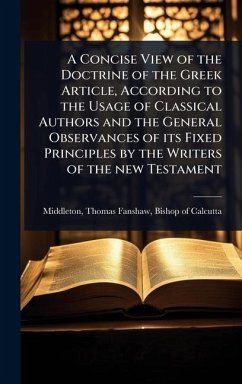 A Concise View of the Doctrine of the Greek Article, According to the Usage of Classical Authors and the General Observances of its Fixed Principles by the Writers of the new Testament